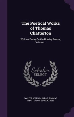 The Poetical Works of Thomas Chatterton: With an Essay On the Rowley Poems, Volume 1 - Skeat, Walter William; Chatterton, Thomas; Bell, Edward