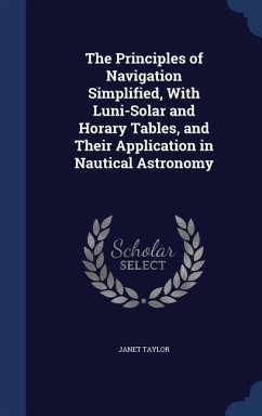 The Principles of Navigation Simplified, With Luni-Solar and Horary Tables, and Their Application in Nautical Astronomy - Taylor, Janet