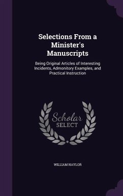 Selections From a Minister's Manuscripts: Being Original Articles of Interesting Incidents, Admonitory Examples, and Practical Instruction - Naylor, William