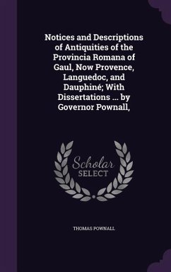 Notices and Descriptions of Antiquities of the Provincia Romana of Gaul, Now Provence, Languedoc, and Dauphiné; With Dissertations ... by Governor Pow - Pownall, Thomas