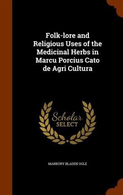 Folk-lore and Religious Uses of the Medicinal Herbs in Marcu Porcius Cato de Agri Cultura - Ogle, Marbury Bladen