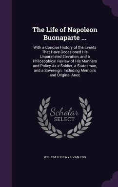 The Life of Napoleon Buonaparte ...: With a Concise History of the Events That Have Occasioned His Unparalleled Elevation, and a Philosophical Review - Van-Ess, Willem Lodewyk