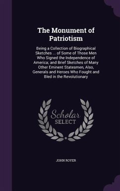 The Monument of Patriotism: Being a Collection of Biographical Sketches ... of Some of Those Men Who Signed the Independence of America; and Brief - Royer, John