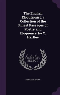 The English Elocutionist, a Collection of the Finest Passages of Poetry and Eloquence, by C. Hartley - Hartley, Charles
