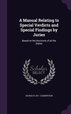 A Manual Relating to Special Verdicts and Special Findings by Juries: Based on the Decisions of all the States - Clementson, George B.