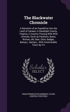 The Blackwater Chronicle: A Narrative of an Expedition Into the Land of Canaan, in Randolph County, Virginia, A Country Flowing With Wild Animal - Kennedy, Philip Pendleton; Strother, David Hunter