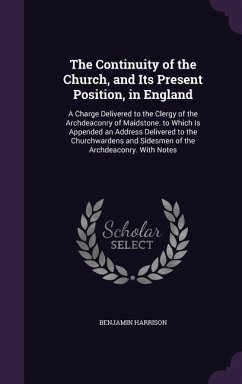 The Continuity of the Church, and Its Present Position, in England: A Charge Delivered to the Clergy of the Archdeaconry of Maidstone. to Which Is App - Harrison, Benjamin