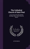 The Cathedral Church of Saint Paul: An Account of the Old and New Buildings, With a Short Historical Sketch