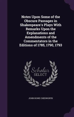 Notes Upon Some of the Obscure Passages in Shakespeare's Plays With Remarks Upon the Explanations and Amendments of the Commentators in the Editions o - Chedworth, John Howe