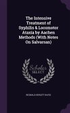 The Intensive Treatment of Syphilis & Locomotor Ataxia by Aachen Methods (With Notes On Salvarsan)