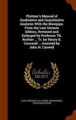 Plattner's Manual of Qualitative and Quantitative Analysis With the Blowpipe. From the Last German Edition, Reviesed and Enlarged by Professor Th. Ric - Plattner, Karl Friedrich; Richter, Hieronymus Theodor