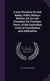 A new Province for law & Order; Being a Review, by its Late President for Fourteen Years, of the Australian Court of Conciliation and Arbitration