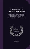A Dictionary Of Christian Antiquities: Comprising The History, Institutions And Antiquities Of The Christian Church, From The Time Of The Apostles To