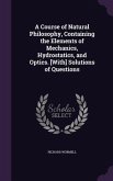 A Course of Natural Philosophy, Containing the Elements of Mechanics, Hydrostatics, and Optics. [With] Solutions of Questions