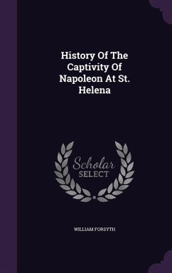 History Of The Captivity Of Napoleon At St. Helena - Forsyth, William
