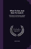 What To Eat, And How To Cook It: With Rules For Preserving, Canning And Drying Fruits And Vegetables