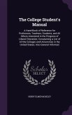 The College Student's Manual: A Hand-Book of Reference for Professors, Teachers, Students, and All Others Interested in the Progress of Liberal Educ