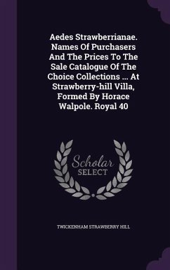 Aedes Strawberrianae. Names Of Purchasers And The Prices To The Sale Catalogue Of The Choice Collections ... At Strawberry-hill Villa, Formed By Horace Walpole. Royal 40 - Hill, Twickenham Strawberry