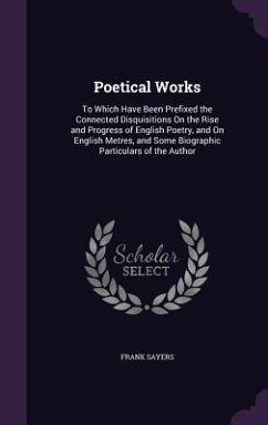 Poetical Works: To Which Have Been Prefixed the Connected Disquisitions On the Rise and Progress of English Poetry, and On English Met - Sayers, Frank