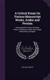 A Critical Essay On Various Manuscript Works, Arabic and Persian: Illustrating the History of Arabia, Persia, Turkomania, India, Syria, Egypt, Maurita