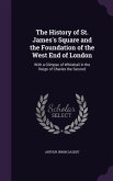 The History of St. James's Square and the Foundation of the West End of London: With a Glimpse of Whitehall in the Reign of Charles the Second