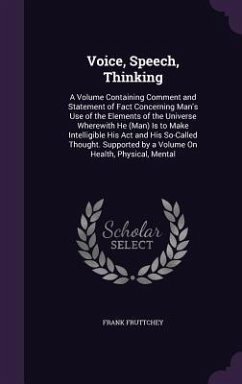 Voice, Speech, Thinking: A Volume Containing Comment and Statement of Fact Concerning Man's Use of the Elements of the Universe Wherewith He (M - Fruttchey, Frank