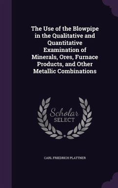 The Use of the Blowpipe in the Qualitative and Quantitative Examination of Minerals, Ores, Furnace Products, and Other Metallic Combinations - Plattner, Carl Friedrich