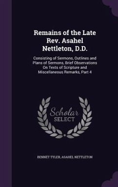 Remains of the Late REV. Asahel Nettleton, D.D.: Consisting of Sermons, Outlines and Plans of Sermons, Brief Observations on Texts of Scripture and Mi - Tyler, Bennet; Nettleton, Asahel