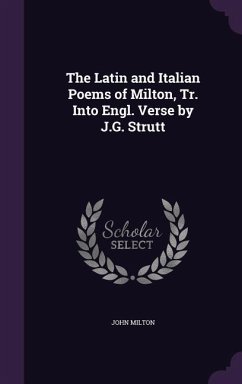 The Latin and Italian Poems of Milton, Tr. Into Engl. Verse by J.G. Strutt - Milton, John