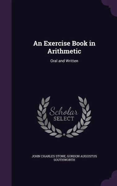 An Exercise Book in Arithmetic: Oral and Written An Exercise Book in Arithmetic: Oral and Written