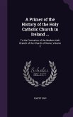 A Primer of the History of the Holy Catholic Church in Ireland ...: To the Formation of the Modern Irish Branch of the Church of Rome, Volume 2