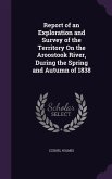 Report of an Exploration and Survey of the Territory On the Aroostook River, During the Spring and Autumn of 1838