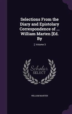 Selections From the Diary and Epistolary Correspondence of ... William Marten [Ed. By - Marten, William