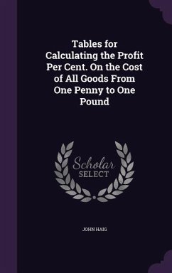 Tables for Calculating the Profit Per Cent. On the Cost of All Goods From One Penny to One Pound - Haig, John