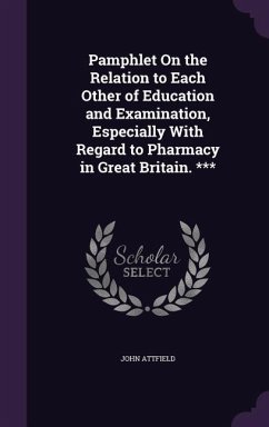 Pamphlet On the Relation to Each Other of Education and Examination, Especially With Regard to Pharmacy in Great Britain. *** - Attfield, John