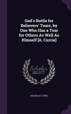 God's Bottle for Believers' Tears, by One Who Has a Tear for Others As Well As Himself [A. Currie]