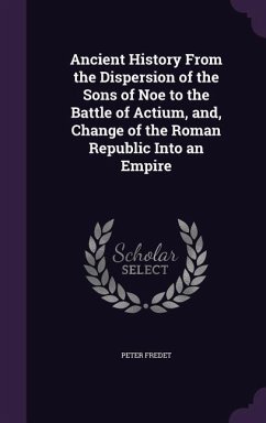 Ancient History From the Dispersion of the Sons of Noe to the Battle of Actium, and, Change of the Roman Republic Into an Empire - Fredet, Peter