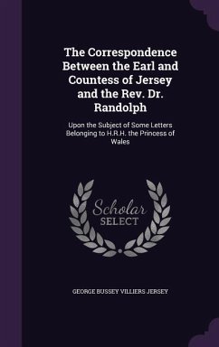 The Correspondence Between the Earl and Countess of Jersey and the Rev. Dr. Randolph: Upon the Subject of Some Letters Belonging to H.R.H. the Princes - Jersey, George Bussey Villiers