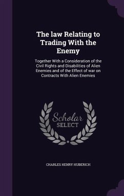 The law Relating to Trading With the Enemy: Together With a Consideration of the Civil Rights and Disabilities of Alien Enemies and of the Effect of w - Huberich, Charles Henry