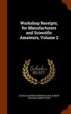 Workshop Receipts, for Manufacturers and Scientific Amateurs, Volume 2 - Lock, Charles George Warnford; Haldane, Robert; Spon, Ernest
