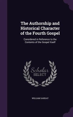 The Authorship and Historical Character of the Fourth Gospel: Considered in Reference to the Contents of the Gospel Itself - Sanday, William