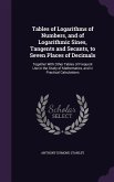 Tables of Logarithms of Numbers, and of Logarithmic Sines, Tangents and Secants, to Seven Places of Decimals