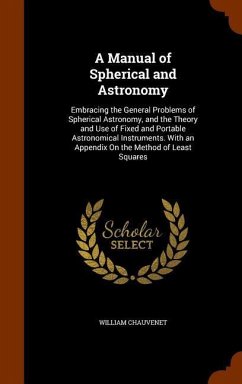 A Manual of Spherical and Astronomy: Embracing the General Problems of Spherical Astronomy, and the Theory and Use of Fixed and Portable Astronomical - Chauvenet, William