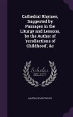 Cathedral Rhymes, Suggested by Passages in the Liturgy and Lessons, by the Author of 'recollections of Childhood', &c