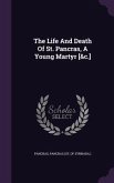 The Life And Death Of St. Pancras, A Young Martyr [&c.]