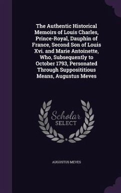 The Authentic Historical Memoirs of Louis Charles, Prince-Royal, Dauphin of France, Second Son of Louis Xvi. and Marie Antoinette, Who, Subsequently to October 1793, Personated Through Supposititious Means, Augustus Meves - Meves, Augustus