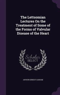 The Lettsomian Lectures On the Treatment of Some of the Forms of Valvular Disease of the Heart - Sansom, Arthur Ernest