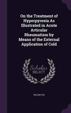 On the Treatment of Hyperpyrexia As Illustrated in Acute Articular Rheumatism by Means of the External Application of Cold - Fox, Wilson