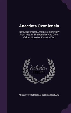 Anecdota Oxoniensia: Texts, Documents, And Extracts Chiefly From Mss. In The Bodleian And Other Oxford Libraries. Classical Ser - Oxoniensia, Anecdota; Library, Bodleian