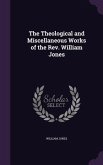 The Theological and Miscellaneous Works of the Rev. William Jones